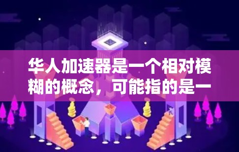 华人加速器是一个相对模糊的概念，可能指的是一种针对华裔人群的加速技术、项目或产品。以下是一些可能的解释和方向