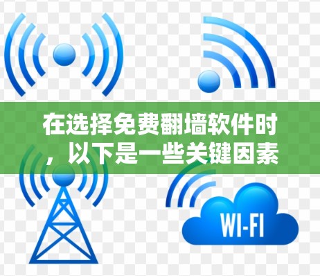 在选择免费翻墙软件时，以下是一些关键因素和建议