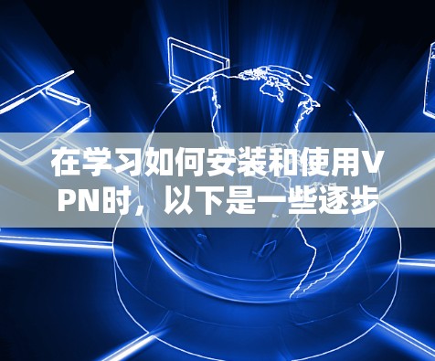 在学习如何安装和使用VPN时，以下是一些逐步指南