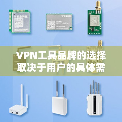 VPN工具品牌的选择取决于用户的具体需求和预算。以下是一些综合考虑后的推荐和建议 VPN工具品牌的选择取决于用户的具体需求和预算。以下是一些综合考虑后的推荐和建议
