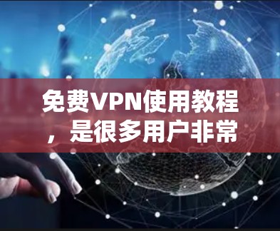免费VPN使用教程，是很多用户非常关心的话题。以下是一些推荐的教程和资源，帮助你更好地了解和使用免费VPN服务