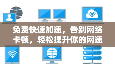 免费快速加速,告别网络卡顿,轻松提升你的网速 免费快速加速,告别网络卡顿,轻松提升你的网速