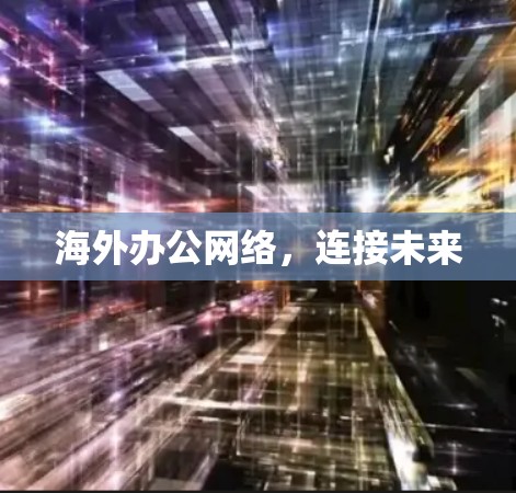 海外办公网络,连接未来 海外办公网络,连接未来