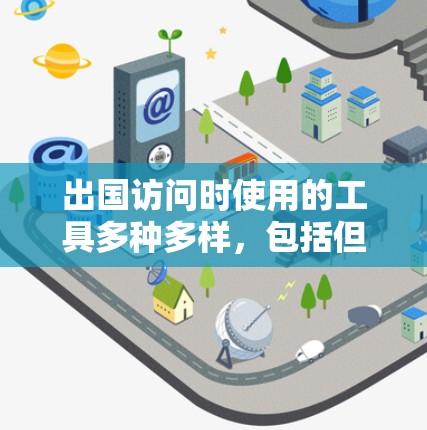 出国访问时使用的工具多种多样，包括但不限于