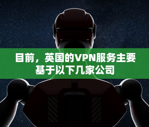 目前,英国的VPN服务主要基于以下几家公司 目前,英国的VPN服务主要基于以下几家公司