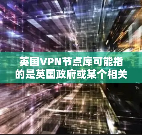 英国VPN节点库可能指的是英国政府或某个相关机构为保护用户隐私而建立的VPN节点列表。虽然目前没有官方的VPN节点库详细公开，但可以推测涉及以下内容