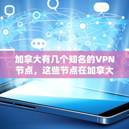 加拿大有几个知名的VPN节点,这些节点在加拿大拥有特殊地位,并且在技术上也有很大的发展。以下是关于加拿大VPN节点库的详细介绍 加拿大有几个知名的VPN节点,这些节点在加拿大拥有特殊地位,并且在技术上也有很大的发展。以下是关于加拿大VPN节点库的详细介绍