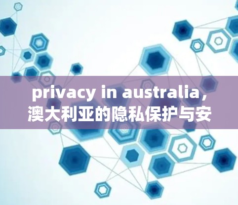 privacy in australia,澳大利亚的隐私保护与安全 privacy in australia,澳大利亚的隐私保护与安全