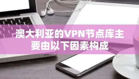 澳大利亚的VPN节点库主要由以下因素构成 澳大利亚的VPN节点库主要由以下因素构成