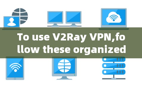 To use V2Ray VPN,follow these organized steps: To use V2Ray VPN,follow these organized steps: