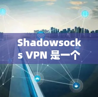 Shadowsocks VPN 是一个专注提供VPN服务的平台,尤其适合那些希望在多个设备之间进行VPN连接的用户。以下是对Shadowsocks VPN 的详细介绍 Shadowsocks VPN 是一个专注提供VPN服务的平台,尤其适合那些希望在多个设备之间进行VPN连接的用户。以下是对Shadowsocks VPN 的详细介绍