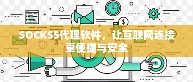 SOCKS5代理软件,让互联网连接更便捷与安全 SOCKS5代理软件,让互联网连接更便捷与安全