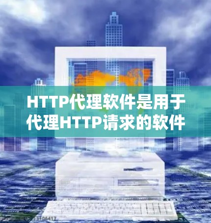 HTTP代理软件是用于代理HTTP请求的软件,通常用于在线服务器之间的请求处理。以下是HTTP代理软件的主要类型和特点 HTTP代理软件是用于代理HTTP请求的软件,通常用于在线服务器之间的请求处理。以下是HTTP代理软件的主要类型和特点