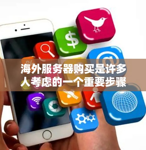 海外服务器购买是许多人考虑的一个重要步骤，尤其是在全球市场竞争激烈、科技需求增加的情况下。以下是关于海外服务器购买的一些关键步骤和建议，帮助您更好地理解和规划这一过程