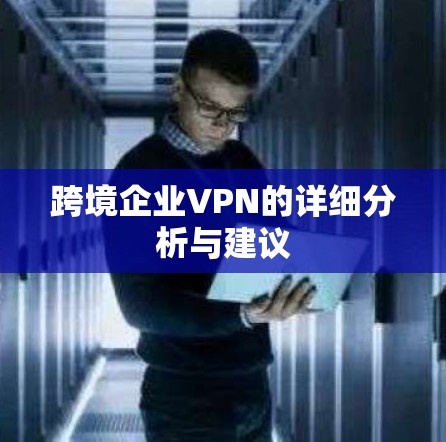 跨境企业VPN的详细分析与建议 跨境企业VPN的详细分析与建议