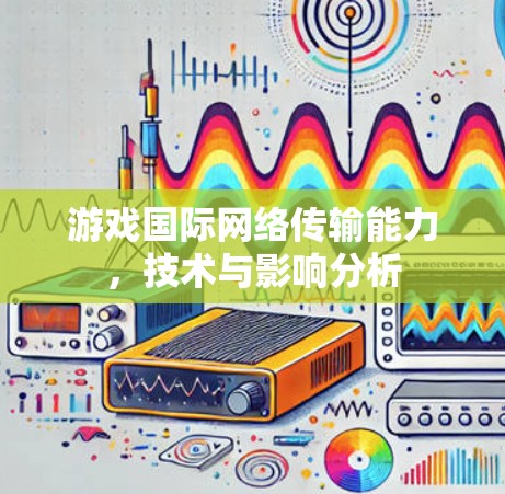游戏国际网络传输能力，技术与影响分析