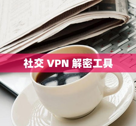 社交 VPN 解密工具