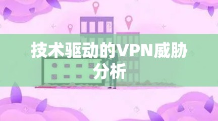 技术驱动的VPN威胁分析 技术驱动的VPN威胁分析