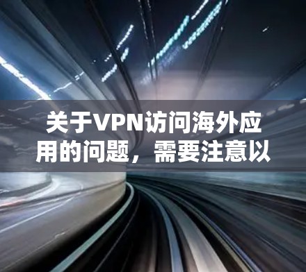 关于VPN访问海外应用的问题,需要注意以下几点 关于VPN访问海外应用的问题,需要注意以下几点