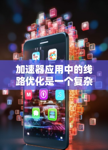 加速器应用中的线路优化是一个复杂而关键的工程问题，旨在提高反应速度、减少能量损耗以及优化设备的性能。以下是一些可能的优化方向和方法
