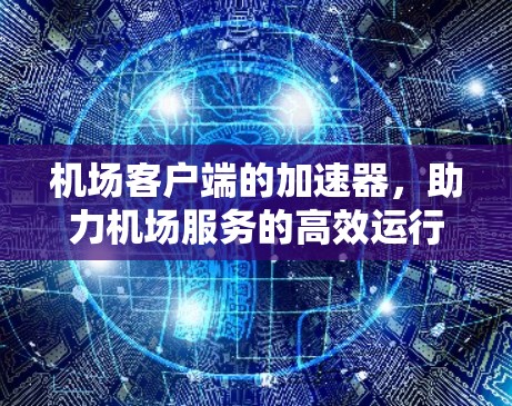 机场客户端的加速器，助力机场服务的高效运行