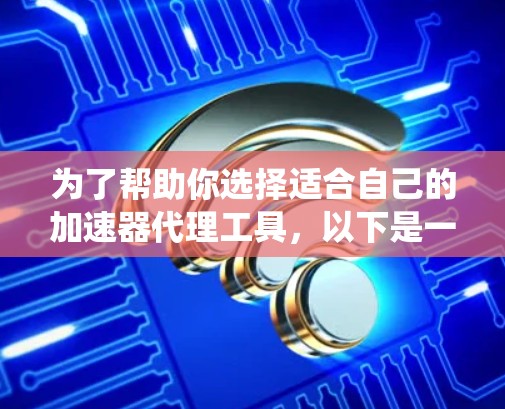为了帮助你选择适合自己的加速器代理工具，以下是一个系统性的分析，涵盖各工具的适用场景、功能、优缺点、适用情况、更新频率、免费版本情况及文档支持