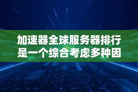 加速器全球服务器排行是一个综合考虑多种因素后对服务器性能的排序。以下是构建这个排行的详细步骤和关键点 加速器全球服务器排行是一个综合考虑多种因素后对服务器性能的排序。以下是构建这个排行的详细步骤和关键点