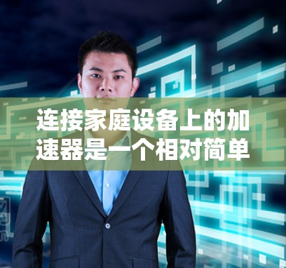 连接家庭设备上的加速器是一个相对简单的步骤，但需要仔细进行以确保成功。以下是一步步的指南