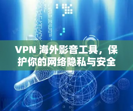 VPN 海外影音工具，保护你的网络隐私与安全