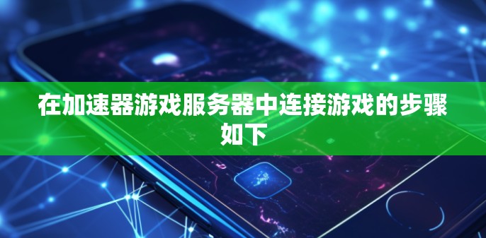 在加速器游戏服务器中连接游戏的步骤如下