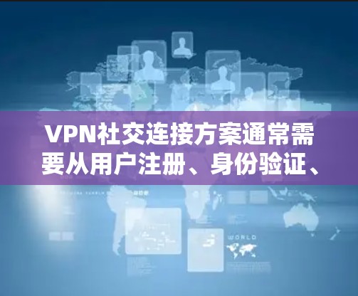 VPN社交连接方案通常需要从用户注册、身份验证、社交功能实现以及安全性等方面进行设计和实施。以下是一个通用的VPN社交连接方案的描述 VPN社交连接方案通常需要从用户注册、身份验证、社交功能实现以及安全性等方面进行设计和实施。以下是一个通用的VPN社交连接方案的描述