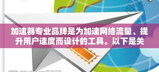 加速器专业品牌是为加速网络流量、提升用户速度而设计的工具。以下是关于加速器专业的详细总结
