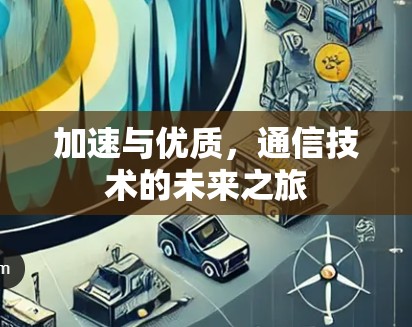 加速与优质，通信技术的未来之旅