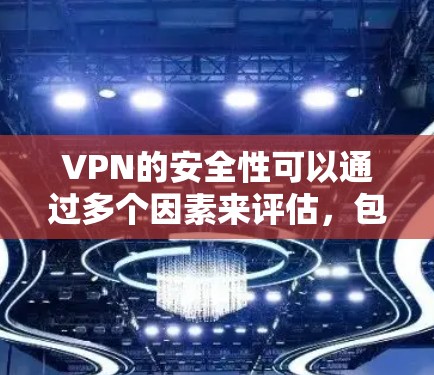 VPN的安全性可以通过多个因素来评估，包括防火墙设置、加密技术、设备兼容性、双重认证机制、网络威胁防御、网络安全意识、网络政策支持、用户反馈等。以下是一些关键点，帮助评估和提升VPN的安全性