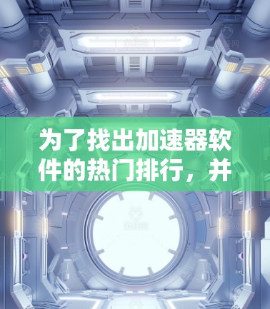 为了找出加速器软件的热门排行，并分析其背后的原因，我们可以从以下几个方面进行深入探讨