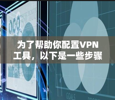 为了帮助你配置VPN工具，以下是一些步骤和建议