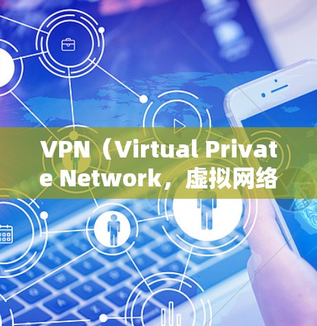VPN（Virtual Private Network，虚拟网络）是一种技术，用于在不涉及用户隐私的情况下，将用户连接到一个网络，允许用户访问互联网。通过VPN，用户可以避免被监控，同时享受网络服务