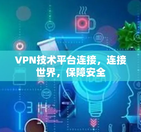VPN技术平台连接,连接世界,保障安全 VPN技术平台连接,连接世界,保障安全