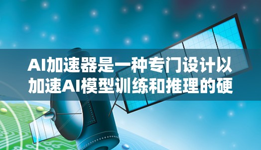 AI加速器是一种专门设计以加速AI模型训练和推理的硬件设备。它通过优化计算机制和利用AI模型的特性,如结构和特性,来提高AI模型的性能。以下是AI加速器的核心原理、优势及其应用 AI加速器是一种专门设计以加速AI模型训练和推理的硬件设备。它通过优化计算机制和利用AI模型的特性,如结构和特性,来提高AI模型的性能。以下是AI加速器的核心原理、优势及其应用