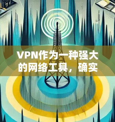VPN作为一种强大的网络工具，确实能够帮助我们访问大量资源，但其使用过程中也存在诸多潜在风险，尤其是对个人信息和网络安全的潜在威胁。以下是对VPN访问资源过程的详细分析和建议