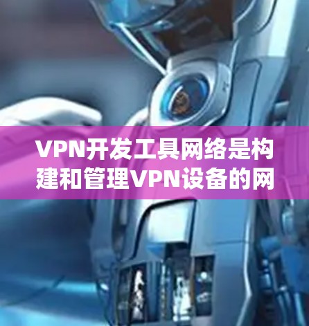 VPN开发工具网络是构建和管理VPN设备的网络架构,它整合了多元化的工具和资源,帮助开发者高效地设计和维护一个安全、可靠的VPN系统。以下是关于VPN开发工具网络的详细说明 VPN开发工具网络是构建和管理VPN设备的网络架构,它整合了多元化的工具和资源,帮助开发者高效地设计和维护一个安全、可靠的VPN系统。以下是关于VPN开发工具网络的详细说明