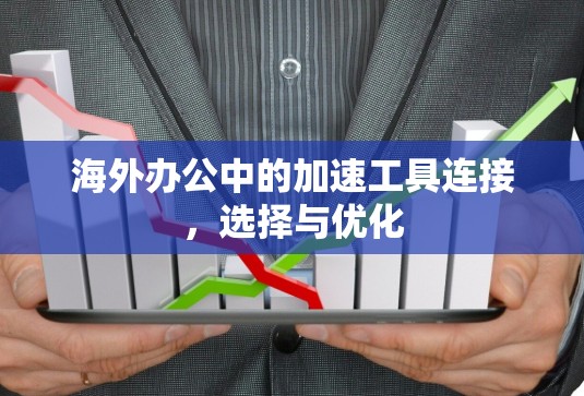 海外办公中的加速工具连接，选择与优化