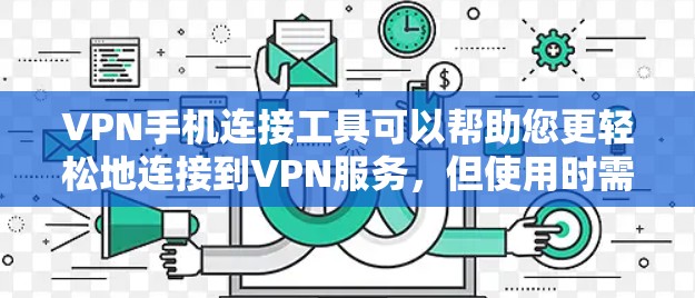 VPN手机连接工具可以帮助您更轻松地连接到VPN服务，但使用时需要谨慎。以下是详细的指导步骤
