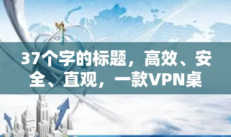 37个字的标题，高效、安全、直观，一款VPN桌面版软件，让你轻松连接全球网络