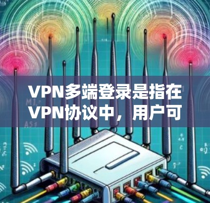 VPN多端登录是指在VPN协议中,用户可以通过不同的设备、端口或服务器同时登录到同一个VPN服务,以访问多台服务器或多设备(如电脑、手机、物联网设备等)多端登录在隐私、安全和效率方面具有重要意义 VPN多端登录是指在VPN协议中,用户可以通过不同的设备、端口或服务器同时登录到同一个VPN服务,以访问多台服务器或多设备(如电脑、手机、物联网设备等)多端登录在隐私、安全和效率方面具有重要意义