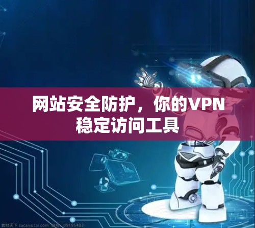 网站安全防护，你的VPN稳定访问工具