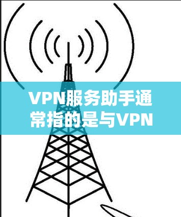 VPN服务助手通常指的是与VPN服务相关的辅助工具或软件，旨在帮助用户更方便地使用VPN服务。以下是关于VPN服务助手的一些信息