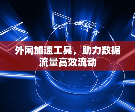 外网加速工具,助力数据流量高效流动 外网加速工具,助力数据流量高效流动