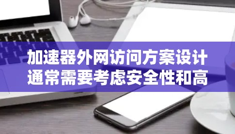 加速器外网访问方案设计通常需要考虑安全性和高效性。以下是一个通用的加速器外网访问方案
