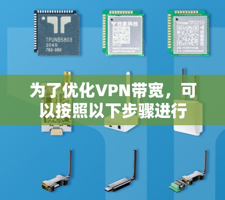 为了优化VPN带宽,可以按照以下步骤进行 为了优化VPN带宽,可以按照以下步骤进行